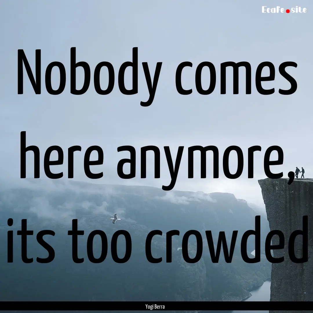 Nobody comes here anymore, its too crowded.... : Quote by Yogi Berra