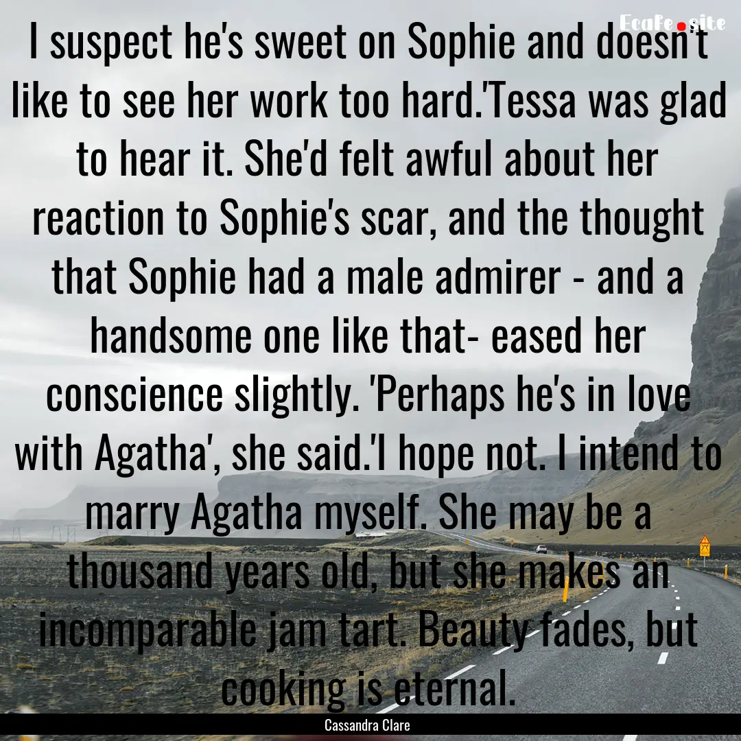 I suspect he's sweet on Sophie and doesn't.... : Quote by Cassandra Clare