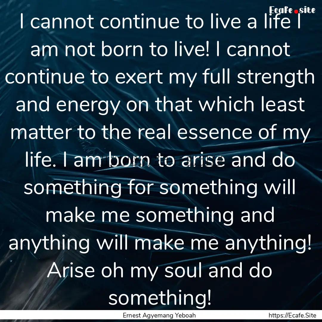 I cannot continue to live a life I am not.... : Quote by Ernest Agyemang Yeboah