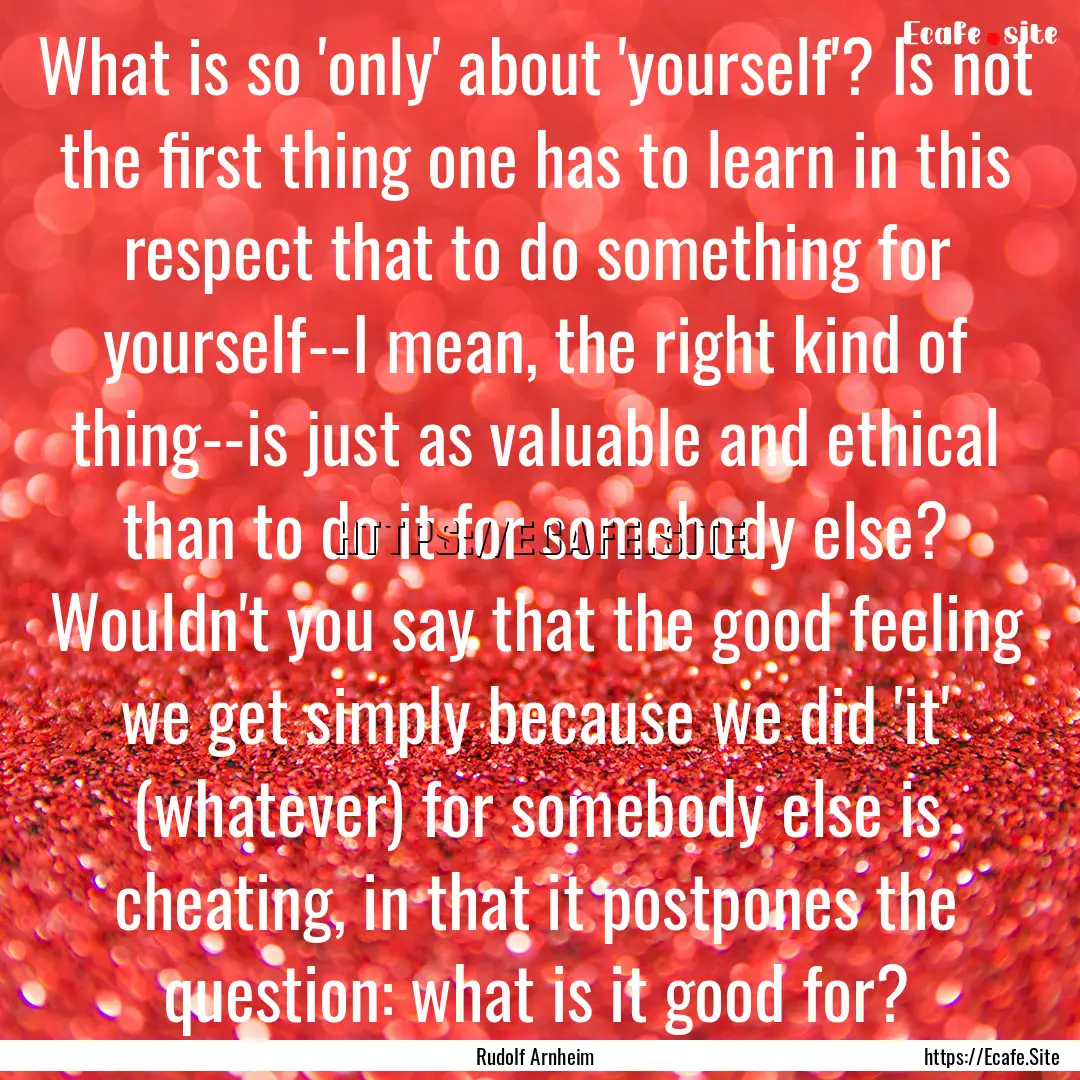 What is so 'only' about 'yourself'? Is not.... : Quote by Rudolf Arnheim