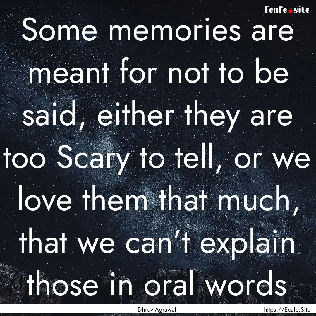 Some memories are meant for not to be said,.... : Quote by Dhruv Agrawal