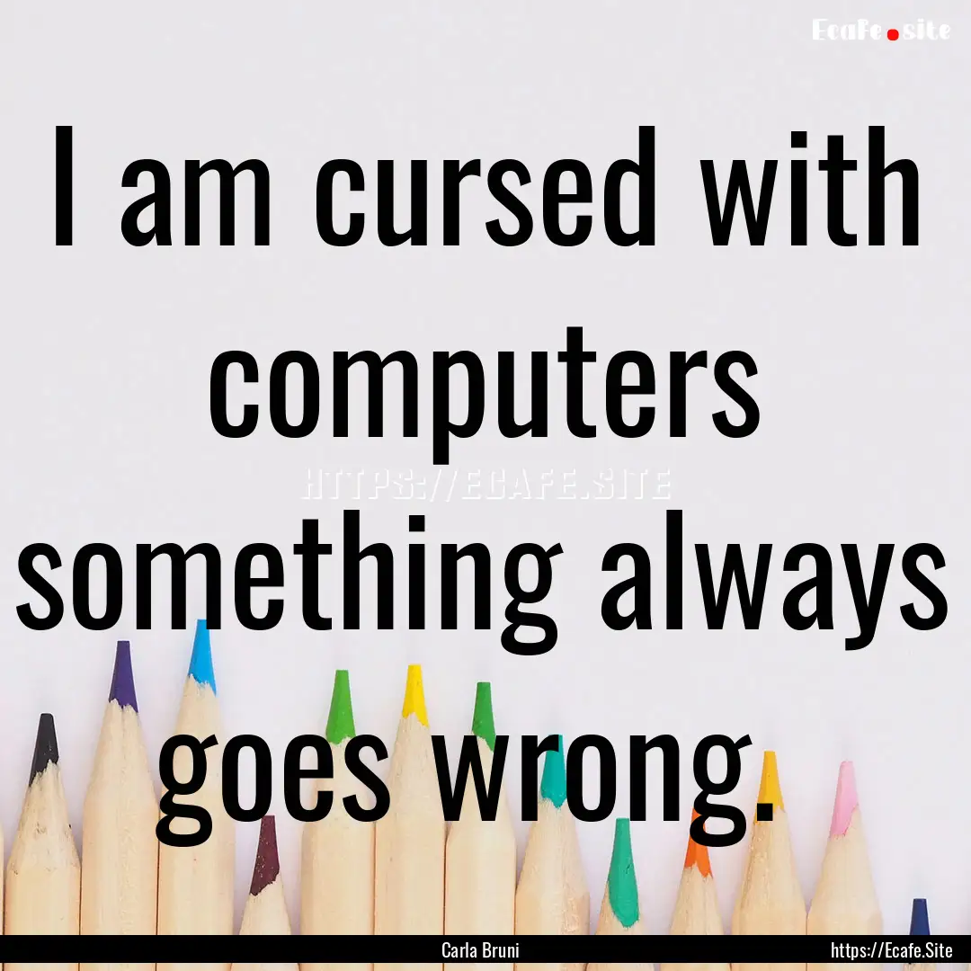 I am cursed with computers something always.... : Quote by Carla Bruni