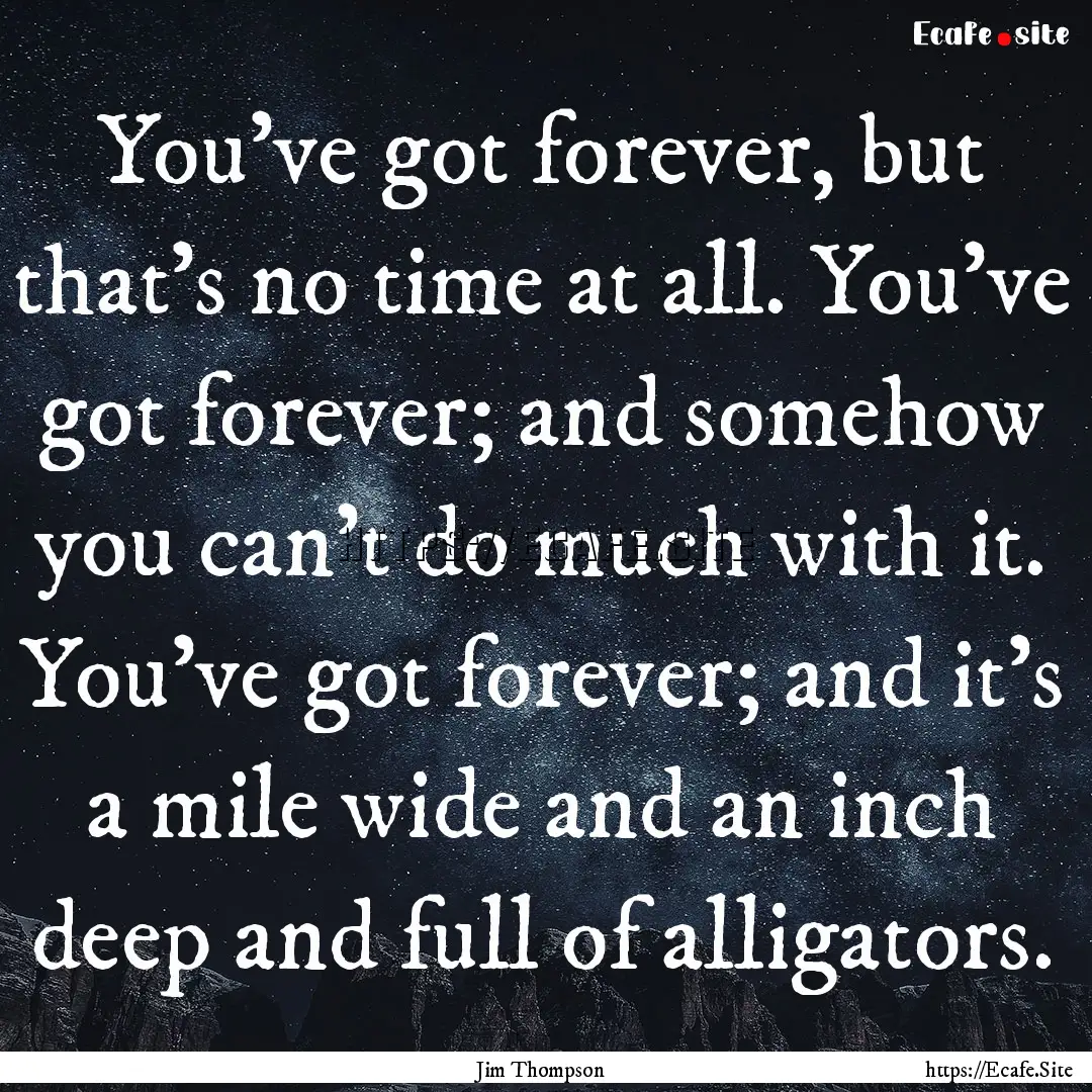 You’ve got forever, but that’s no time.... : Quote by Jim Thompson