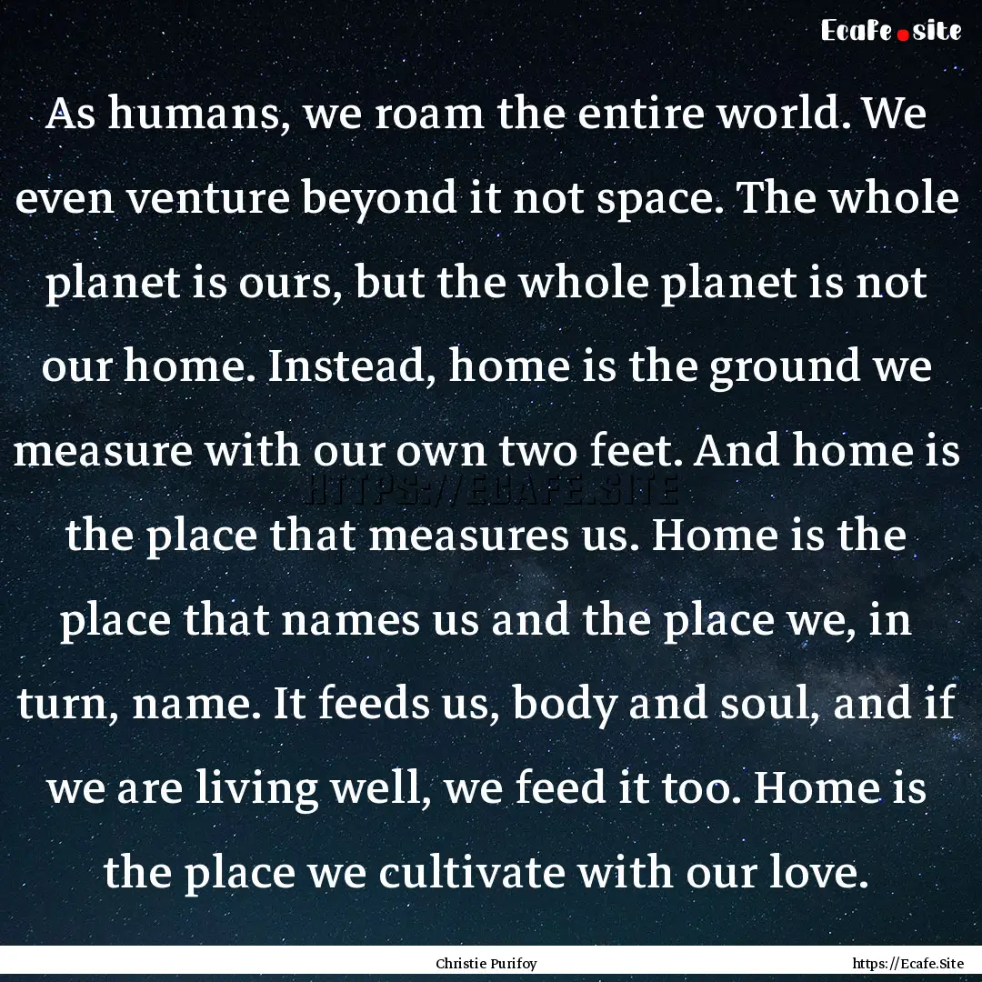 As humans, we roam the entire world. We even.... : Quote by Christie Purifoy