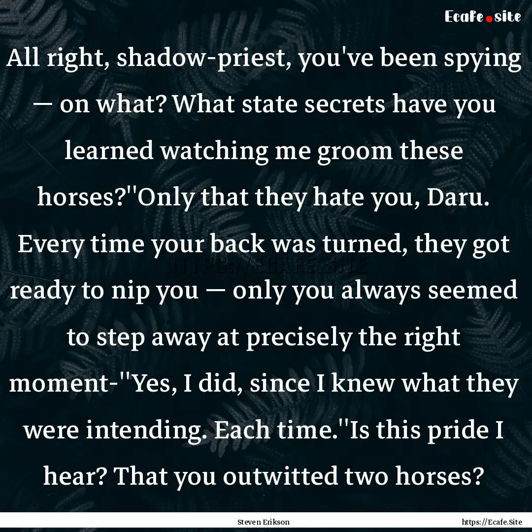 All right, shadow-priest, you've been spying.... : Quote by Steven Erikson