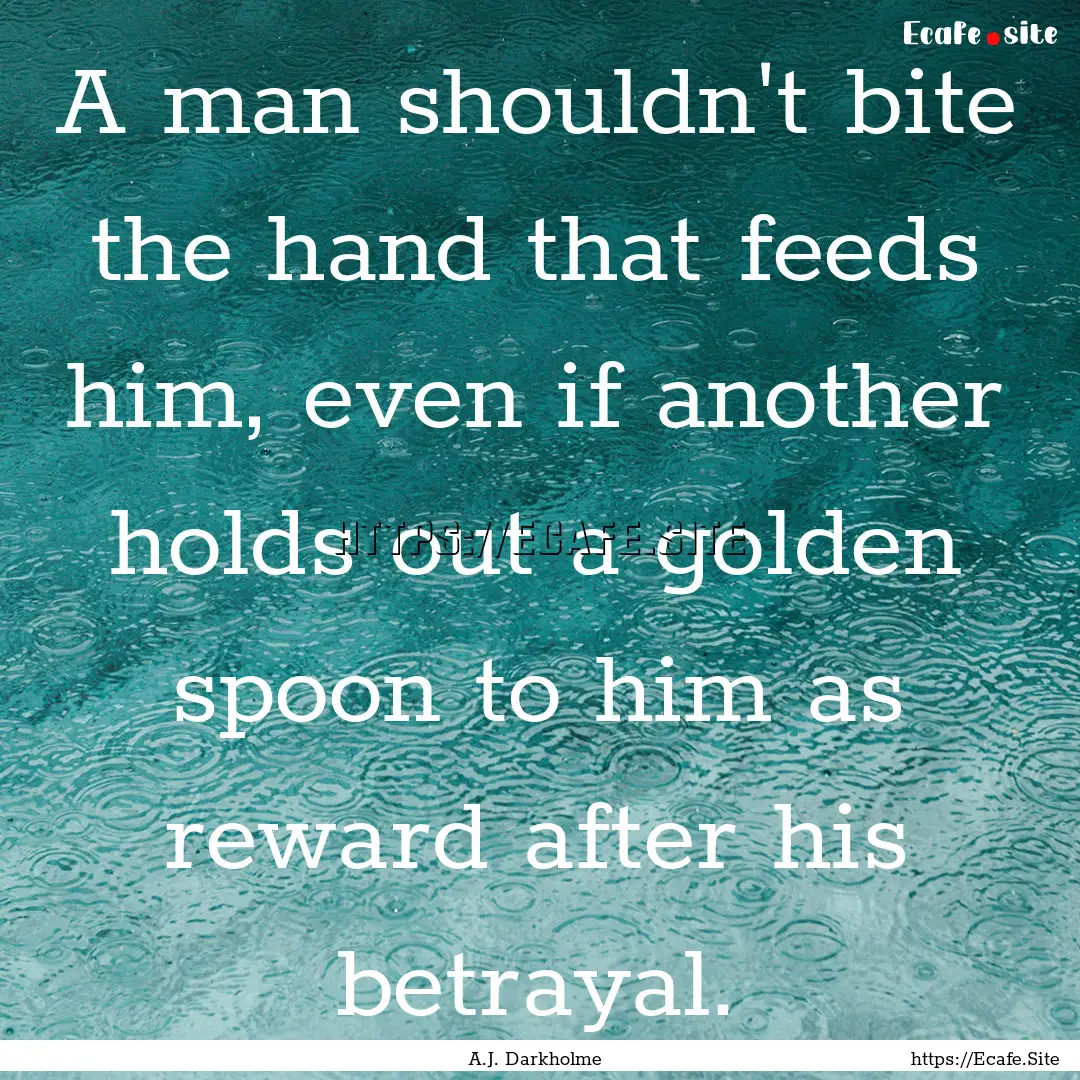 A man shouldn't bite the hand that feeds.... : Quote by A.J. Darkholme