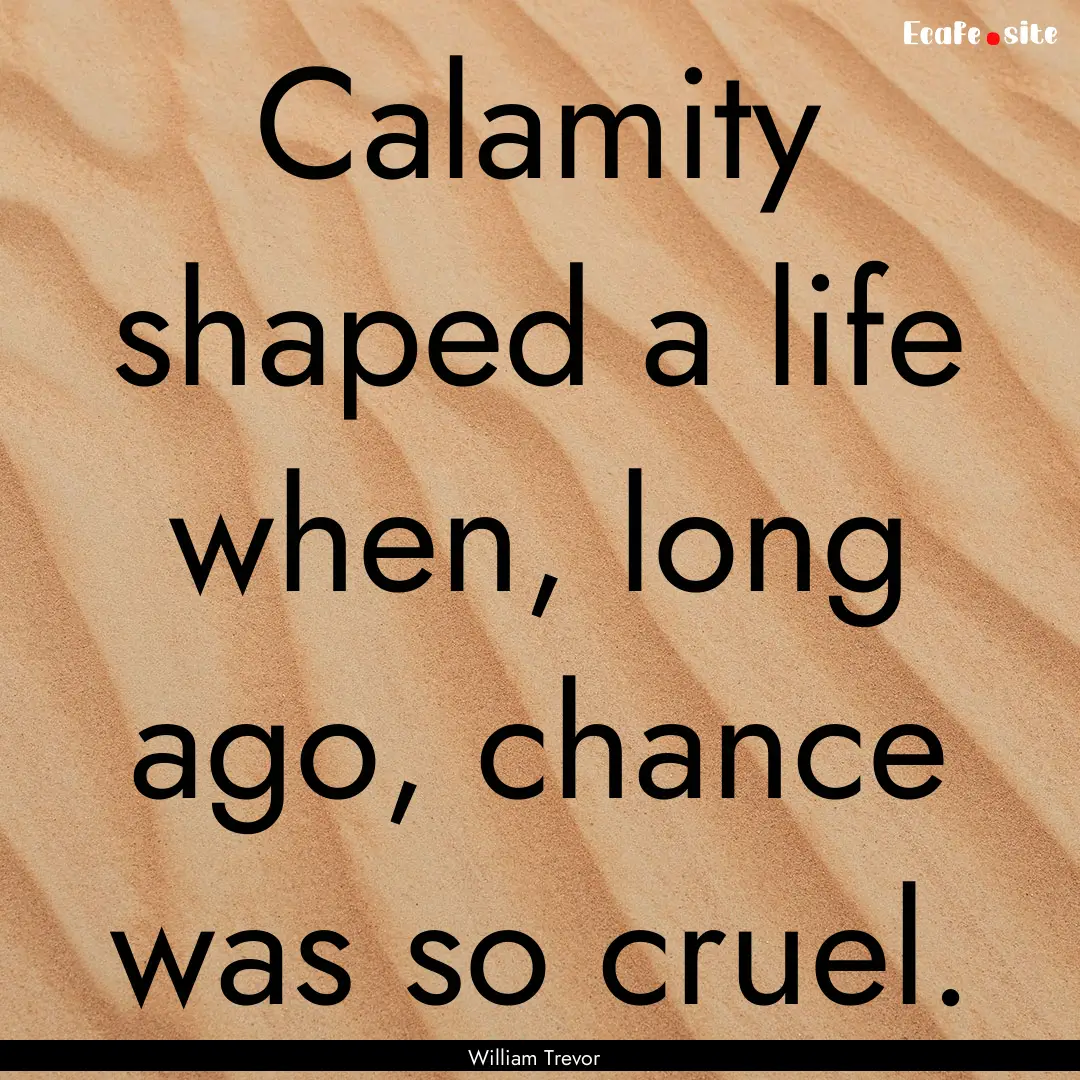 Calamity shaped a life when, long ago, chance.... : Quote by William Trevor