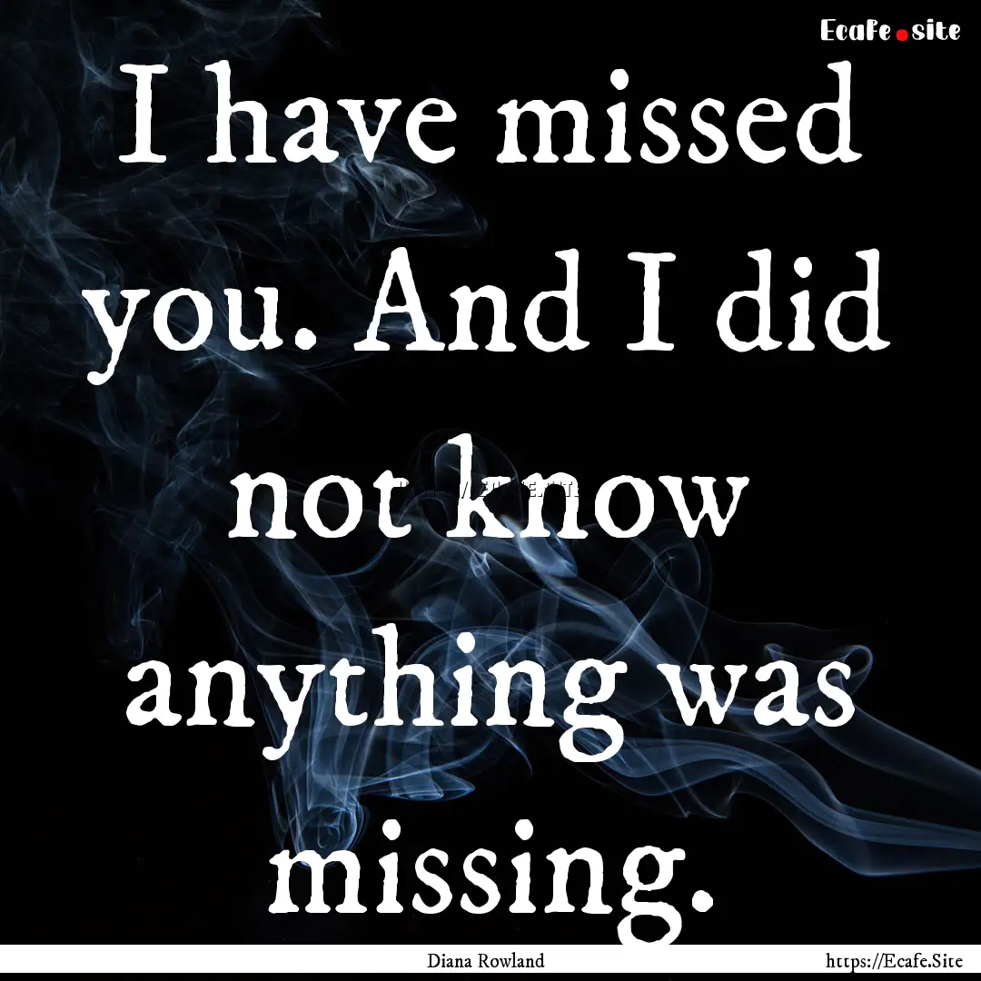 I have missed you. And I did not know anything.... : Quote by Diana Rowland