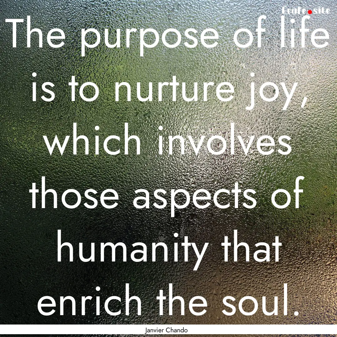 The purpose of life is to nurture joy, which.... : Quote by Janvier Chando