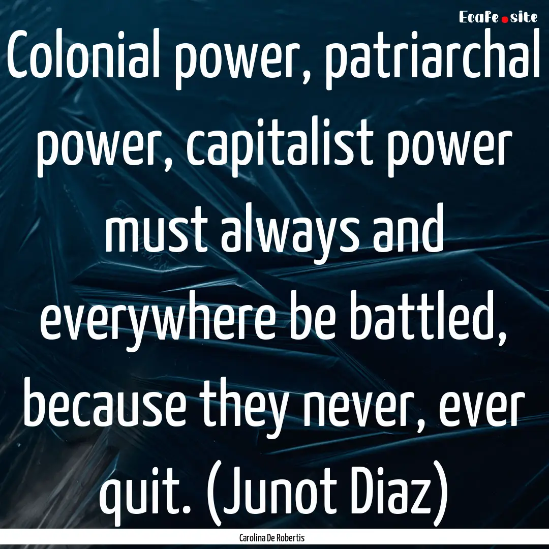 Colonial power, patriarchal power, capitalist.... : Quote by Carolina De Robertis