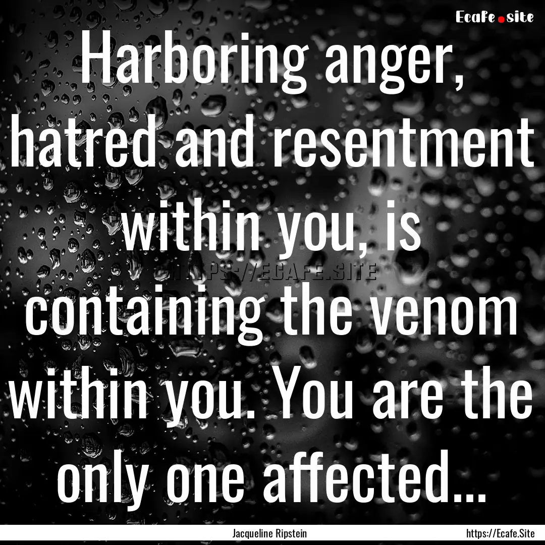 Harboring anger, hatred and resentment within.... : Quote by Jacqueline Ripstein