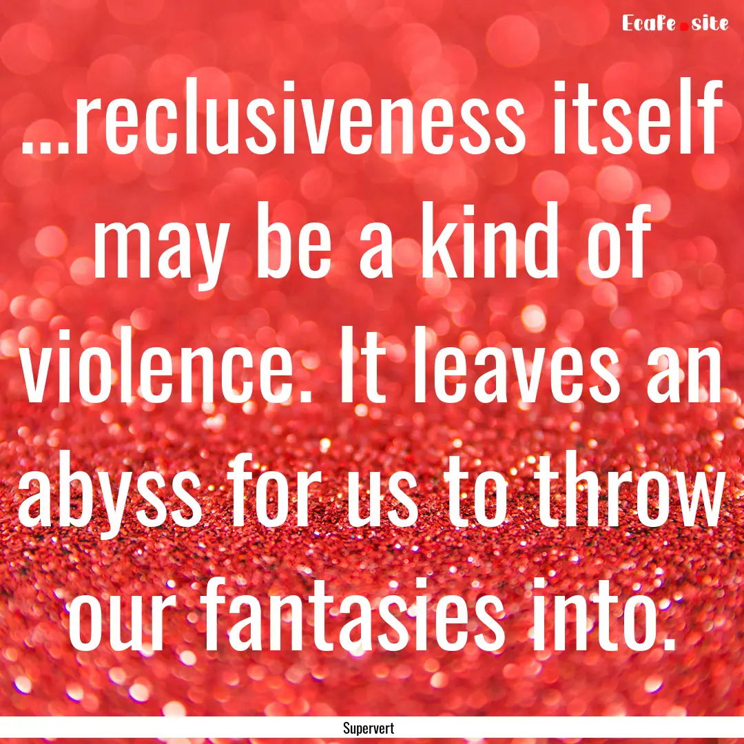 ...reclusiveness itself may be a kind of.... : Quote by Supervert