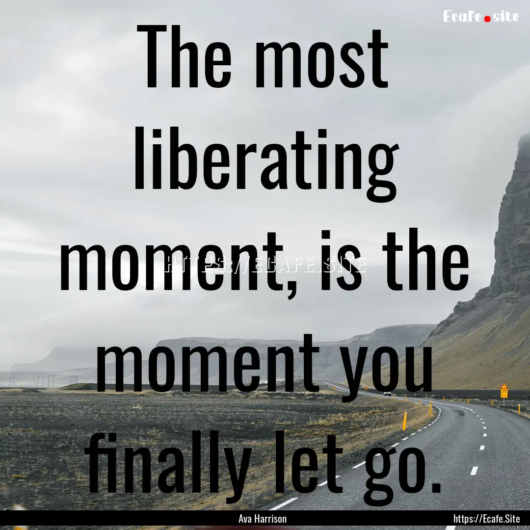 The most liberating moment, is the moment.... : Quote by Ava Harrison