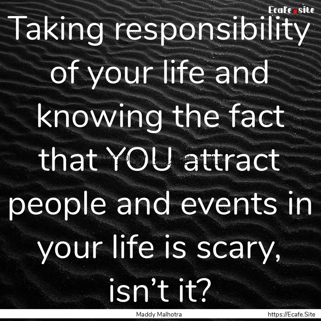 Taking responsibility of your life and knowing.... : Quote by Maddy Malhotra