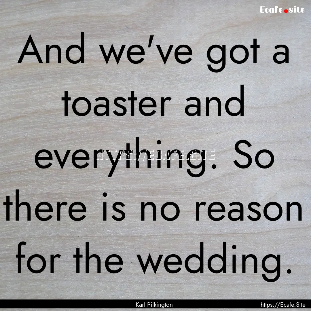 And we've got a toaster and everything. So.... : Quote by Karl Pilkington