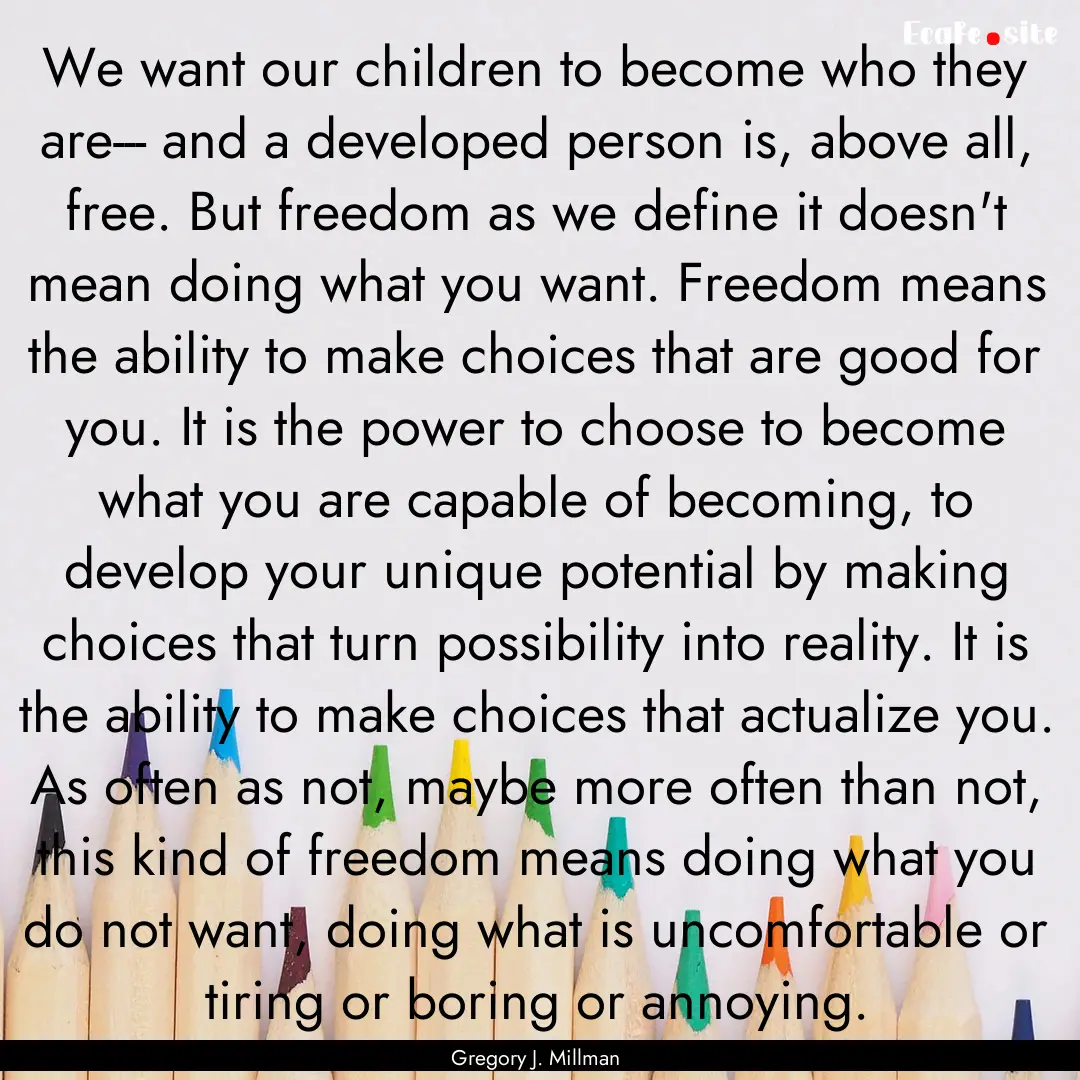 We want our children to become who they are---.... : Quote by Gregory J. Millman