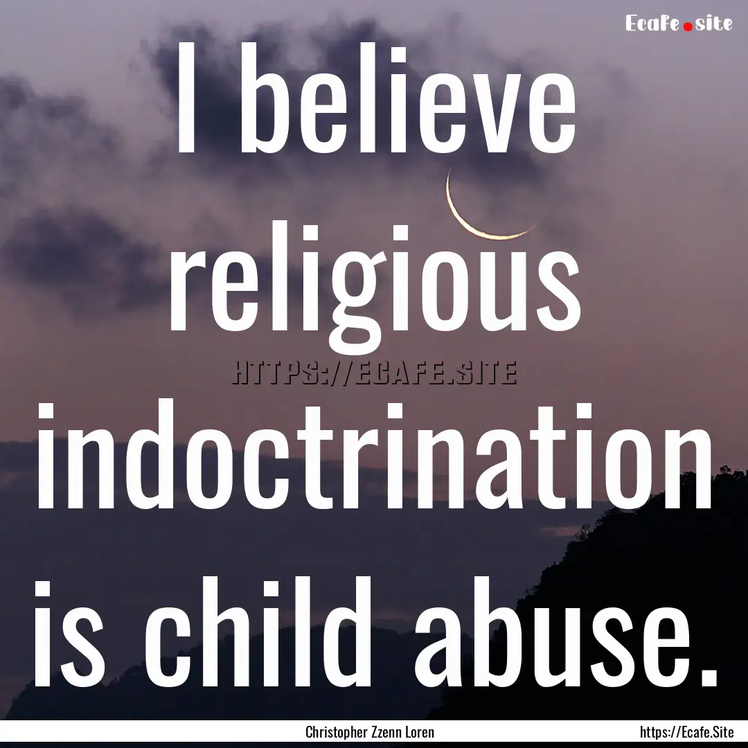 I believe religious indoctrination is child.... : Quote by Christopher Zzenn Loren