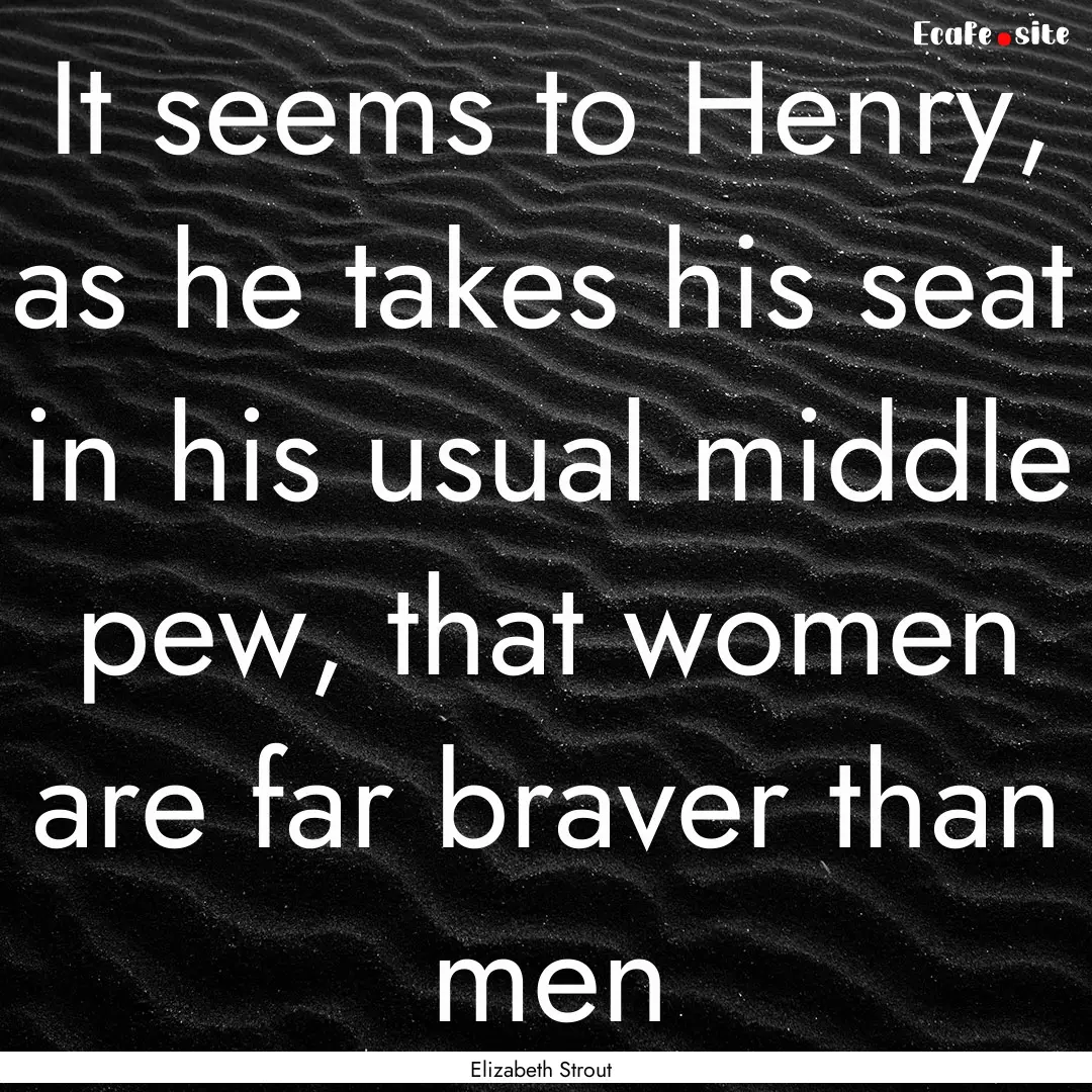 It seems to Henry, as he takes his seat in.... : Quote by Elizabeth Strout