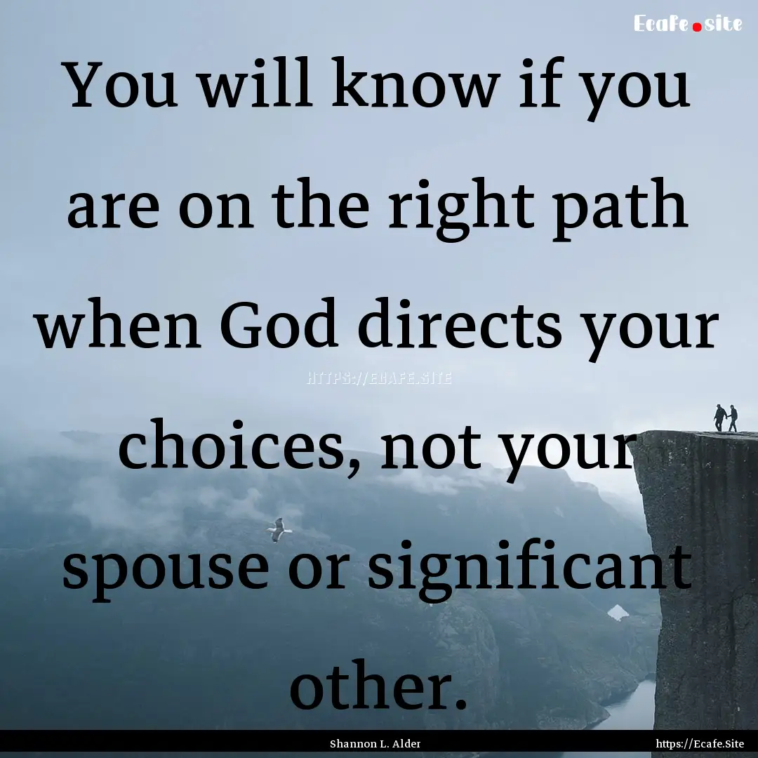 You will know if you are on the right path.... : Quote by Shannon L. Alder