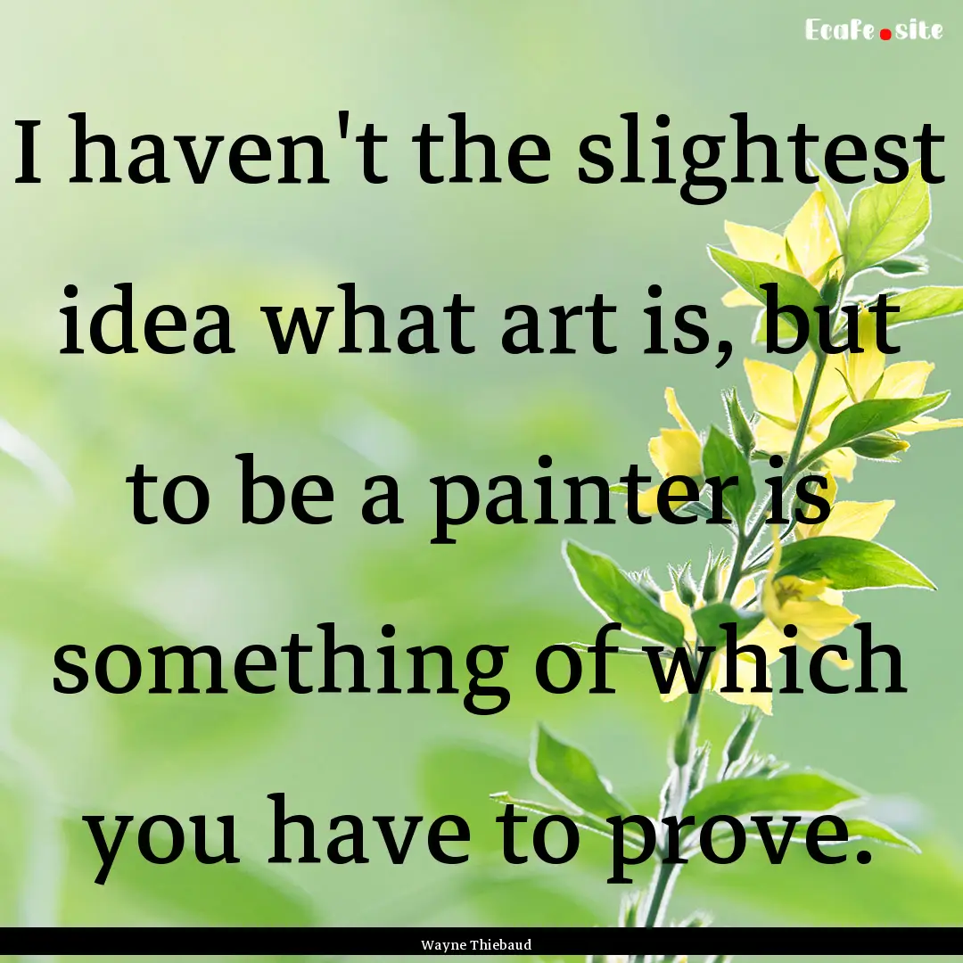 I haven't the slightest idea what art is,.... : Quote by Wayne Thiebaud