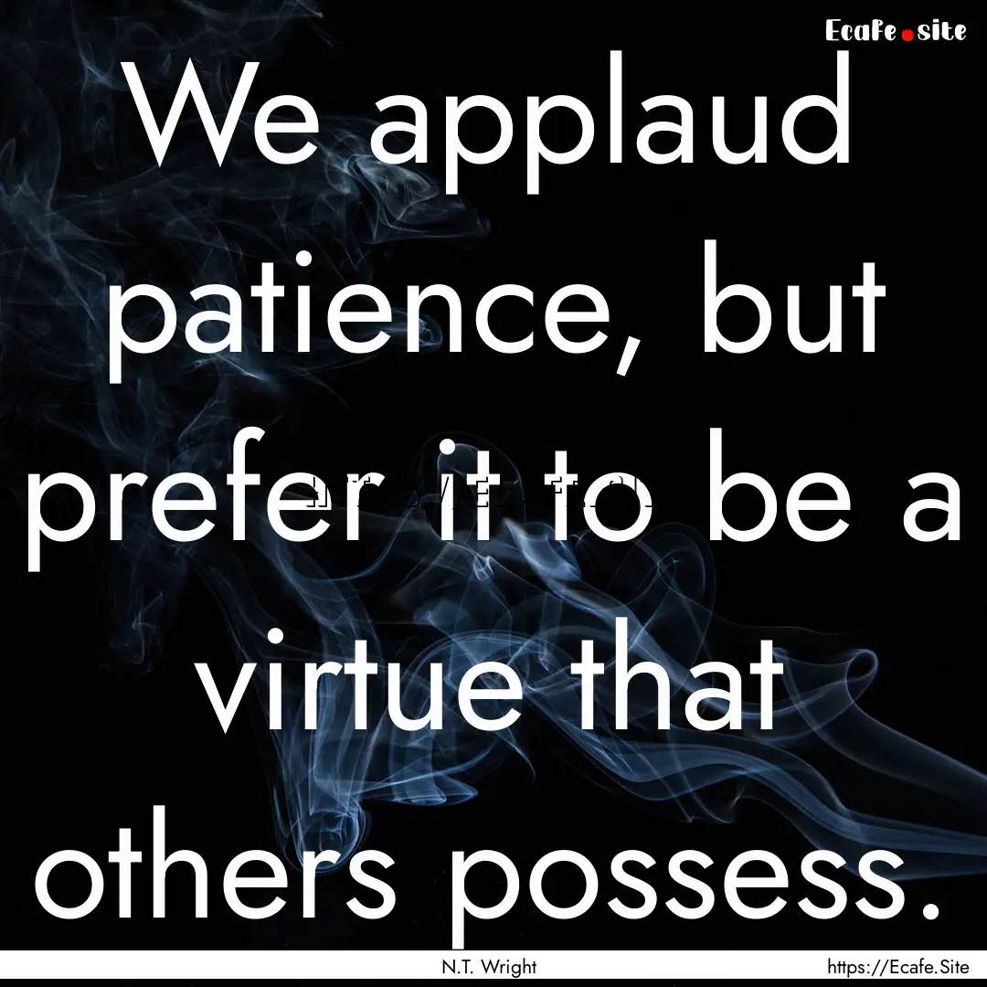 We applaud patience, but prefer it to be.... : Quote by N.T. Wright