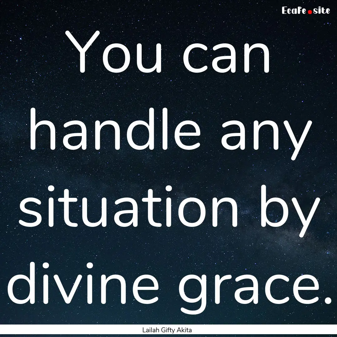 You can handle any situation by divine grace..... : Quote by Lailah Gifty Akita