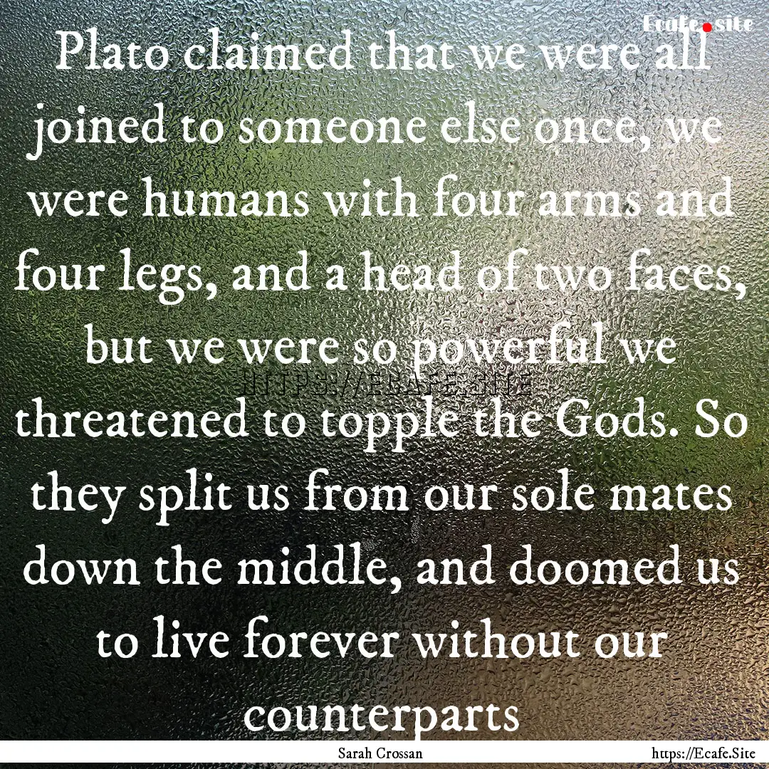 Plato claimed that we were all joined to.... : Quote by Sarah Crossan