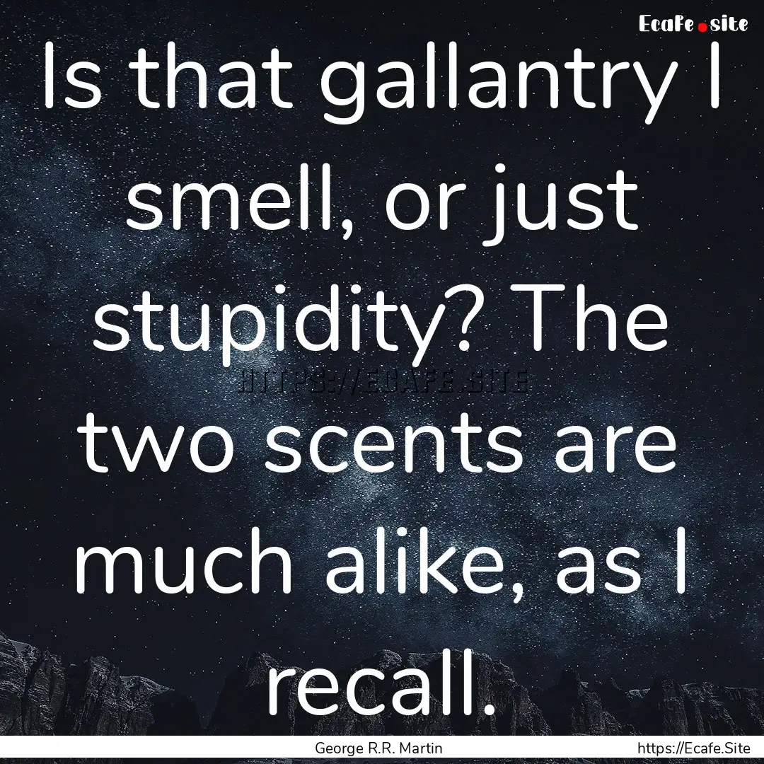 Is that gallantry I smell, or just stupidity?.... : Quote by George R.R. Martin