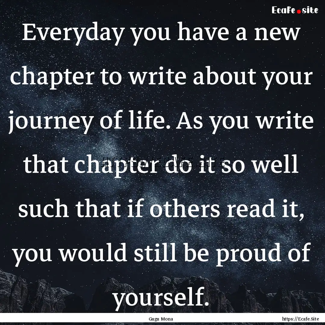 Everyday you have a new chapter to write.... : Quote by Gugu Mona