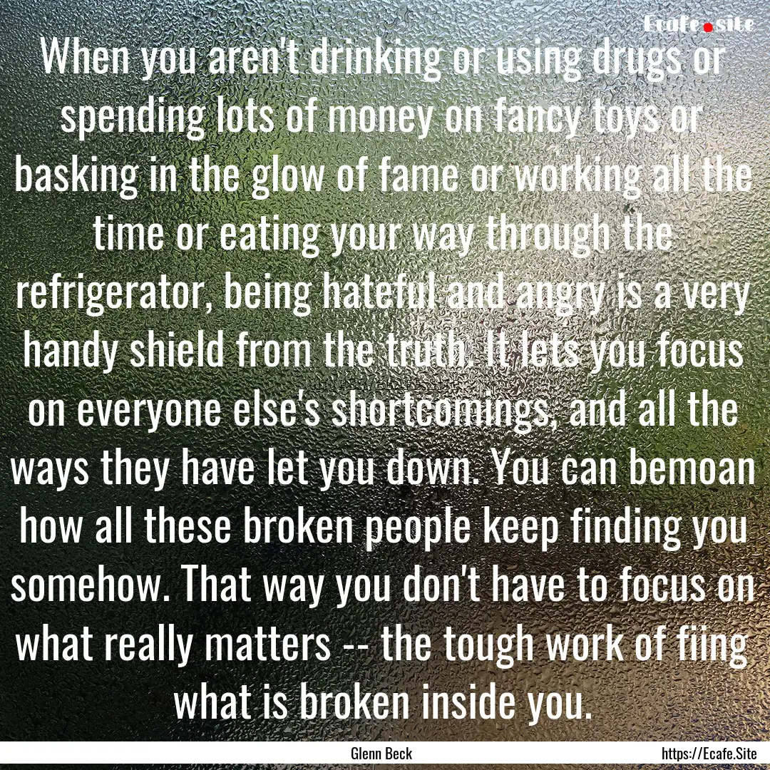 When you aren't drinking or using drugs or.... : Quote by Glenn Beck