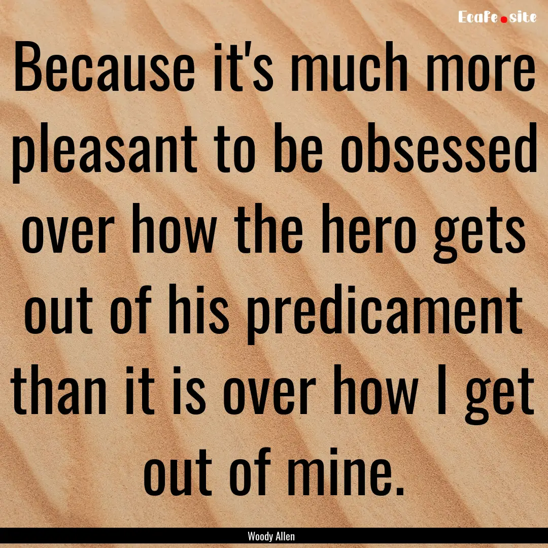 Because it's much more pleasant to be obsessed.... : Quote by Woody Allen