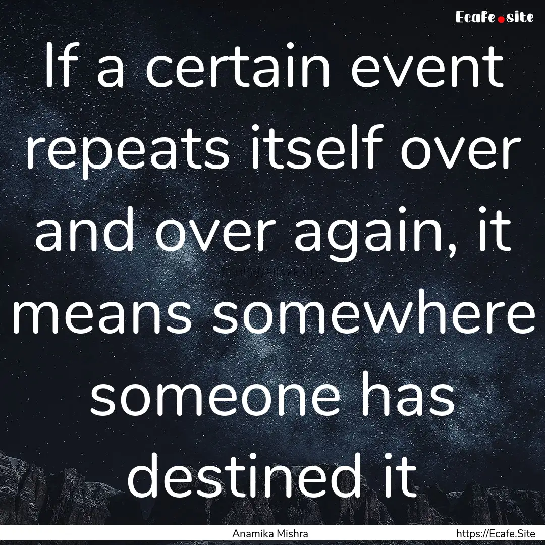 If a certain event repeats itself over and.... : Quote by Anamika Mishra