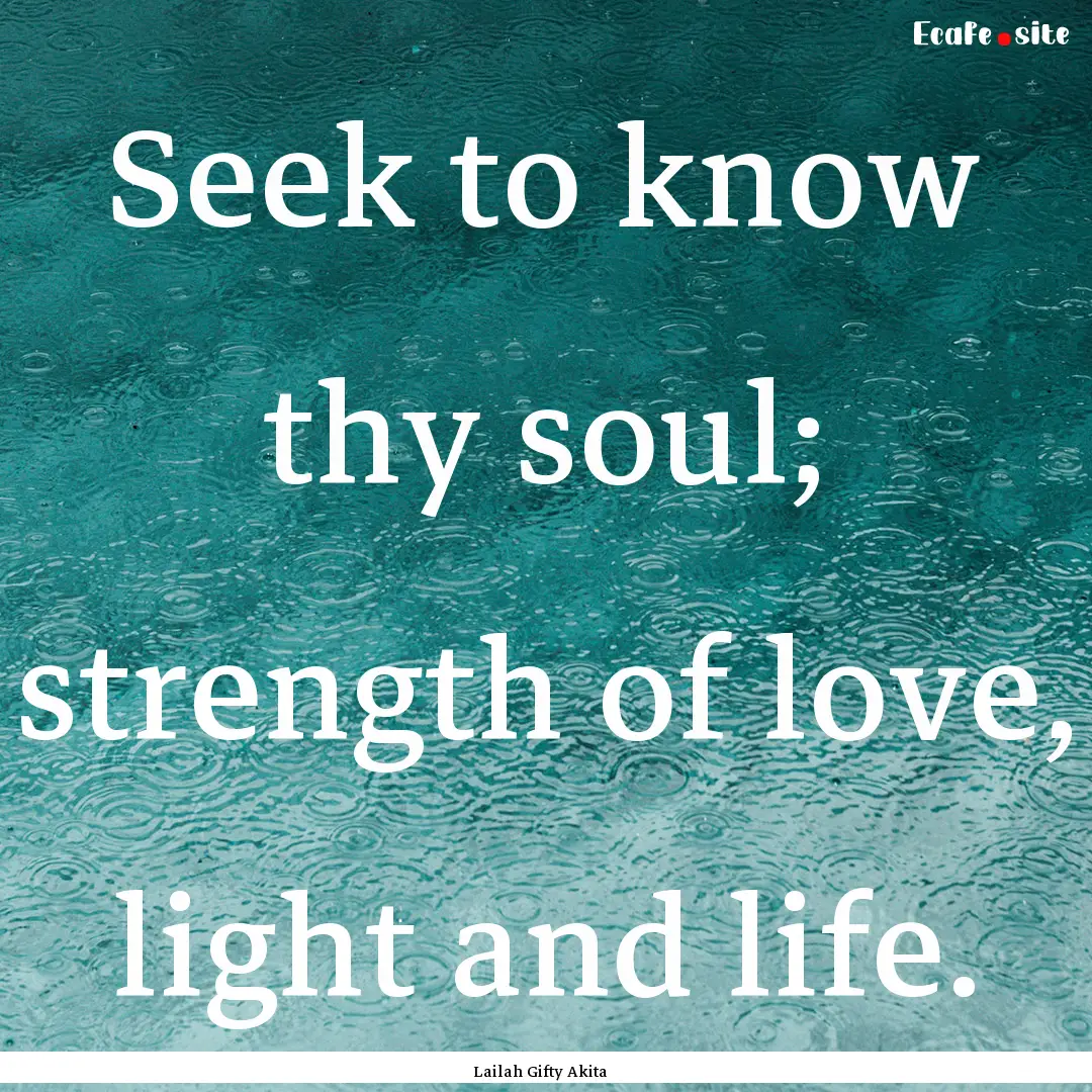 Seek to know thy soul; strength of love,.... : Quote by Lailah Gifty Akita