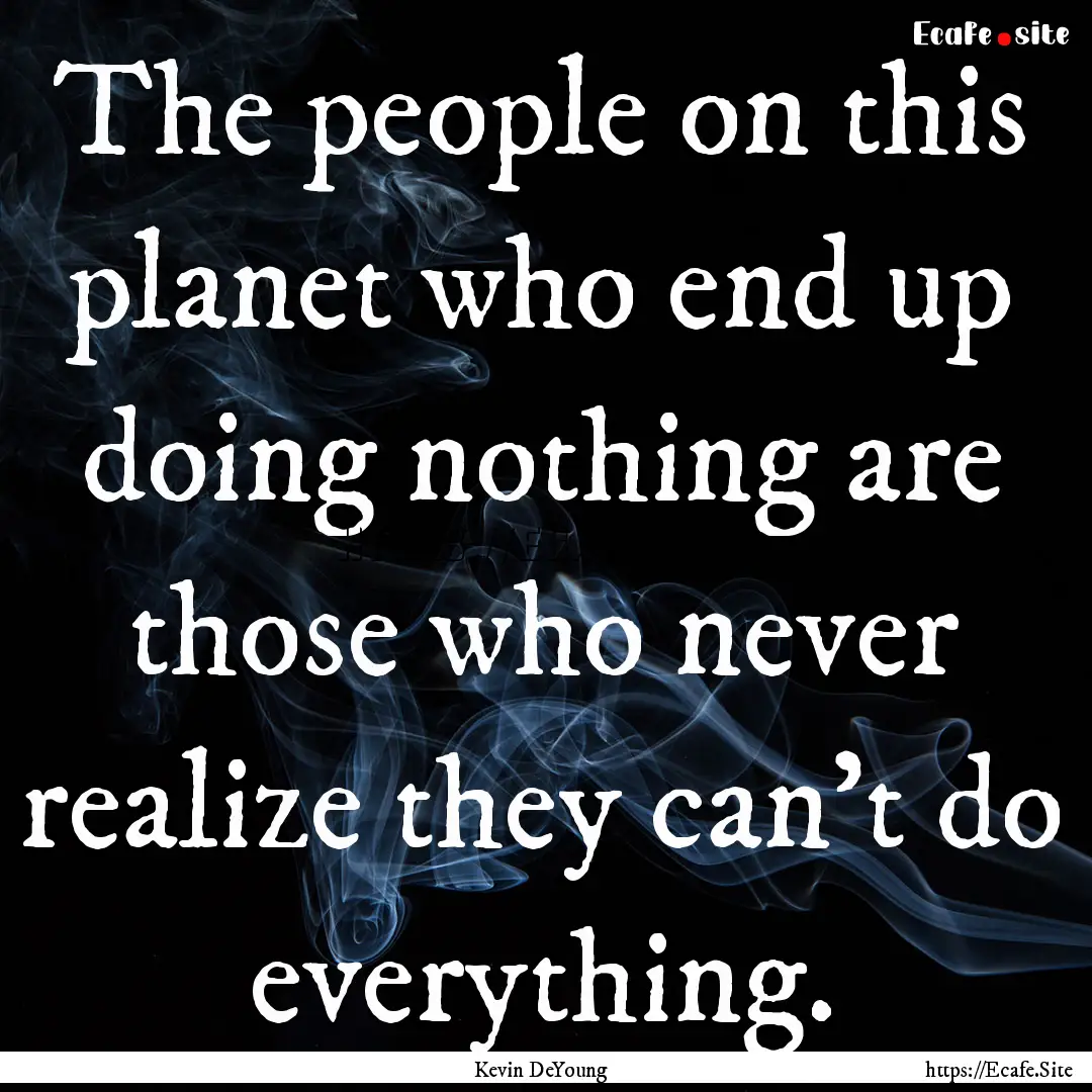 The people on this planet who end up doing.... : Quote by Kevin DeYoung