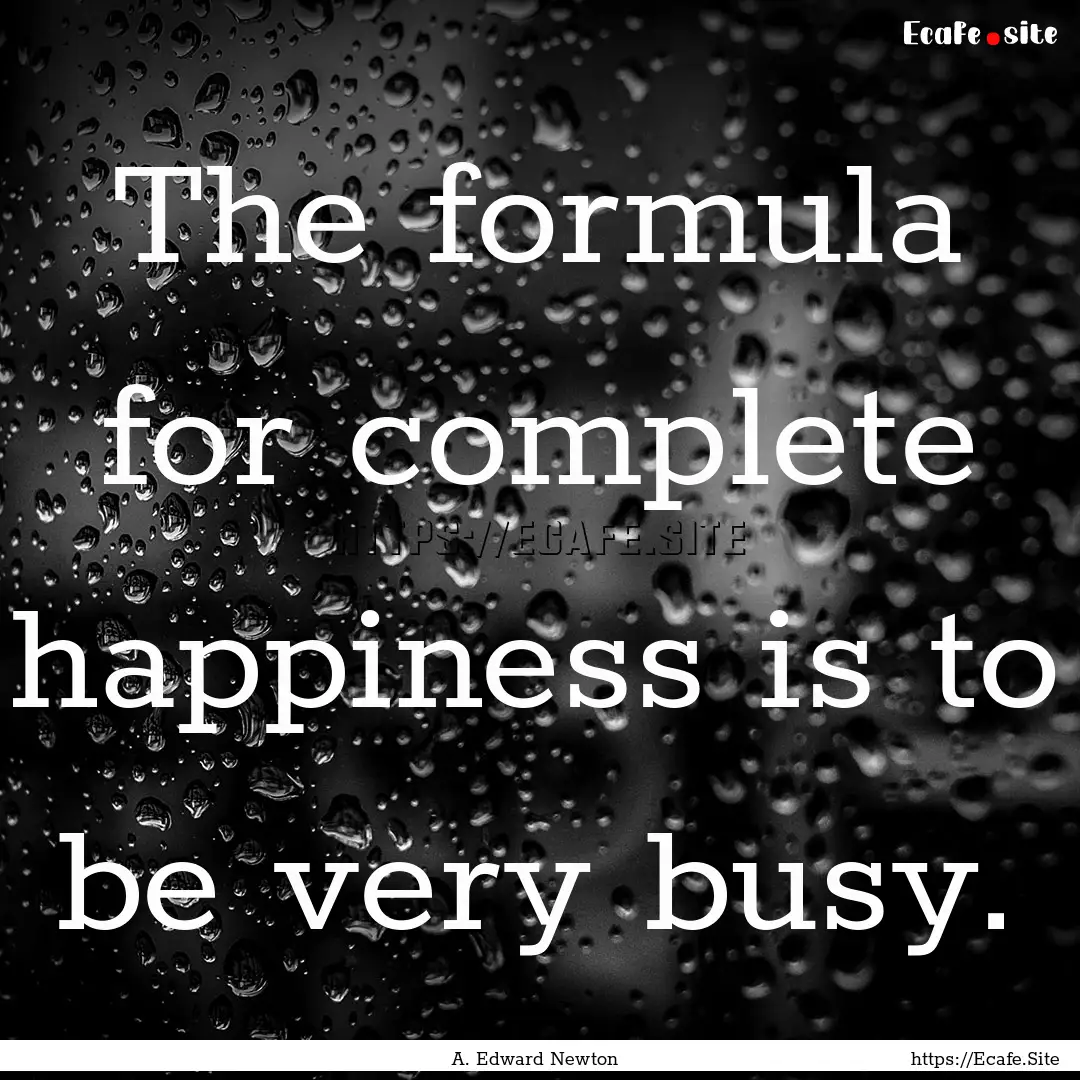 The formula for complete happiness is to.... : Quote by A. Edward Newton