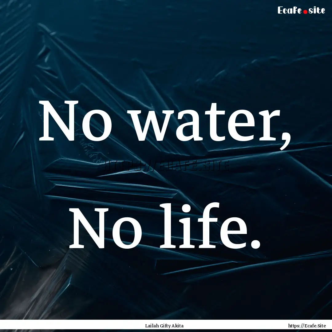 No water, No life. : Quote by Lailah Gifty Akita