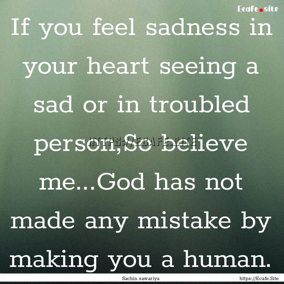 If you feel sadness in your heart seeing.... : Quote by Sachin sawariya