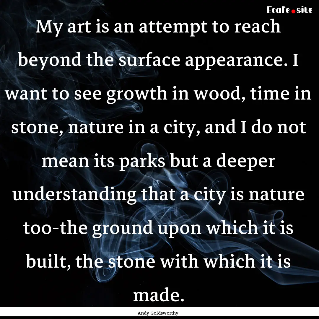 My art is an attempt to reach beyond the.... : Quote by Andy Goldsworthy