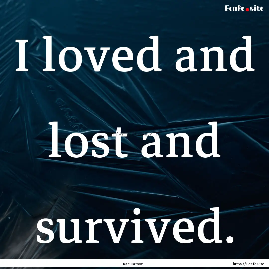 I loved and lost and survived. : Quote by Rae Carson