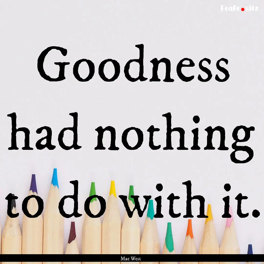 Goodness had nothing to do with it. : Quote by Mae West