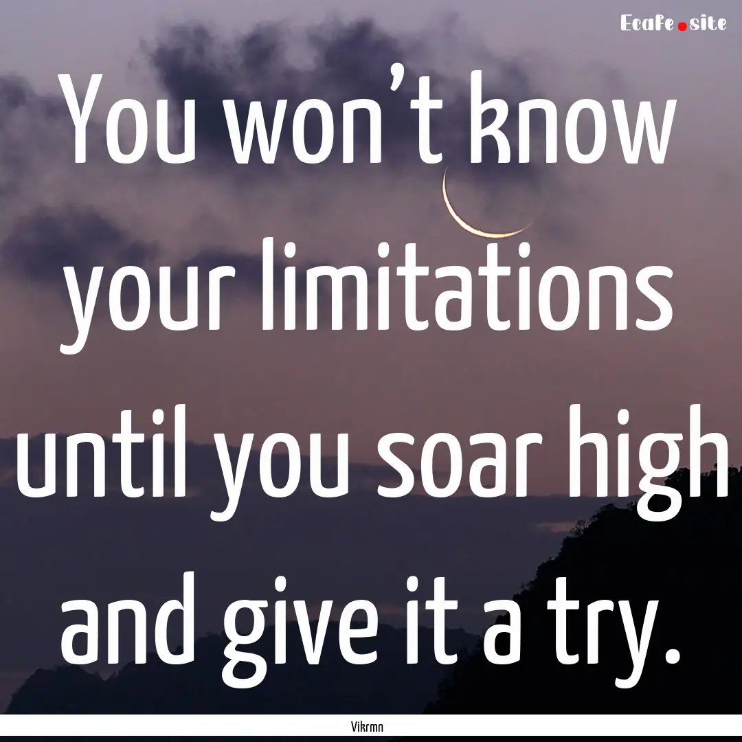 You won’t know your limitations until you.... : Quote by Vikrmn