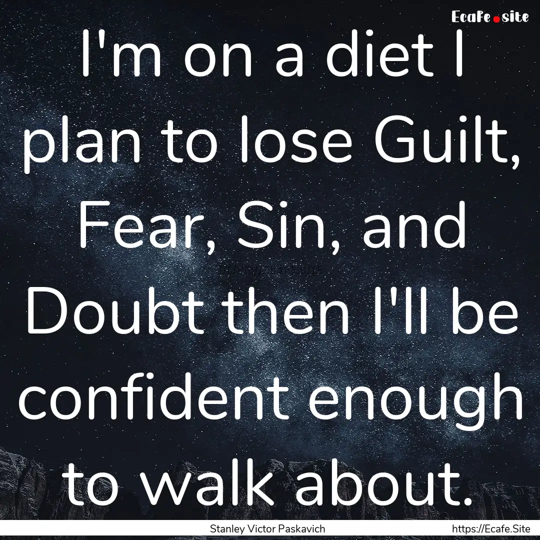 I'm on a diet I plan to lose Guilt, Fear,.... : Quote by Stanley Victor Paskavich