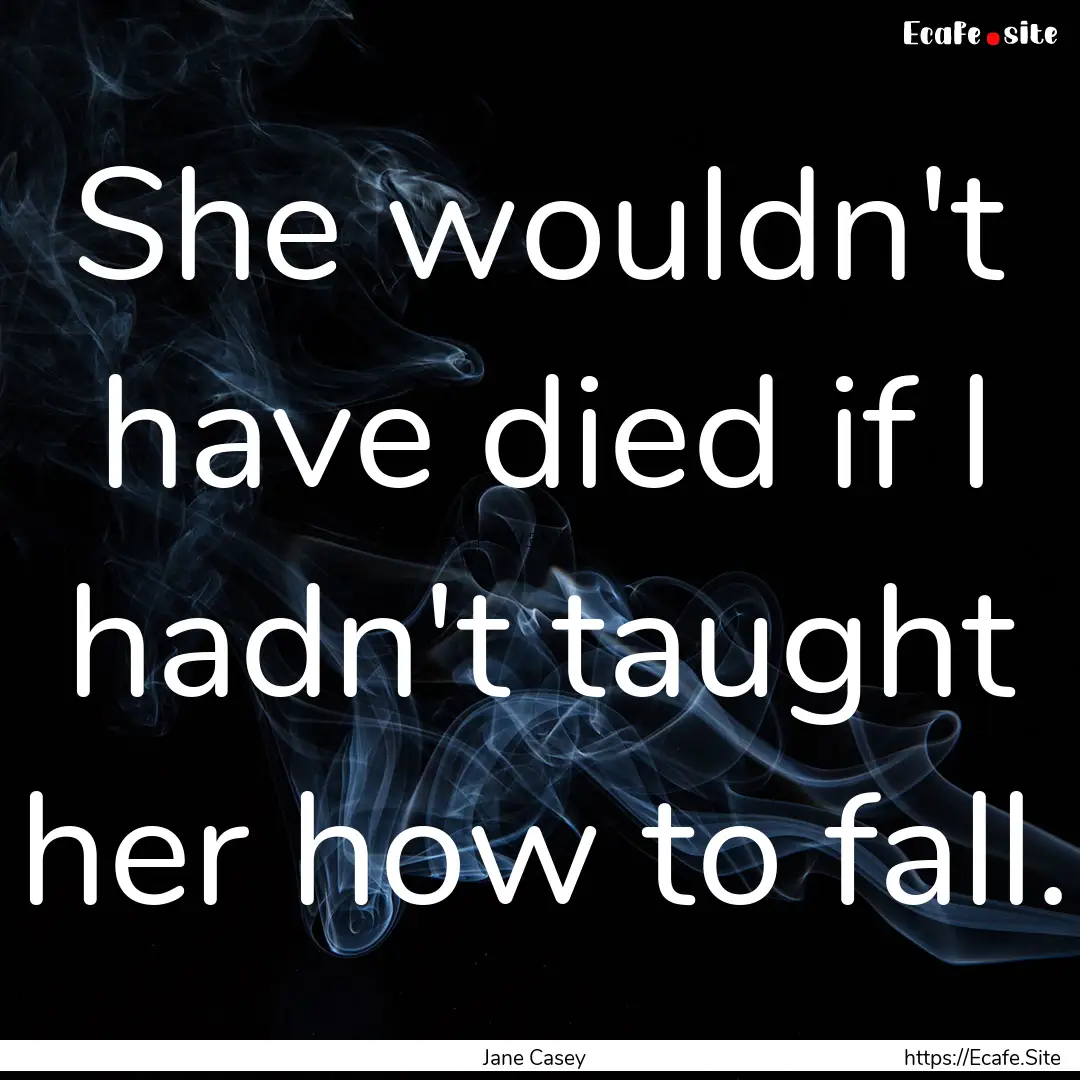 She wouldn't have died if I hadn't taught.... : Quote by Jane Casey