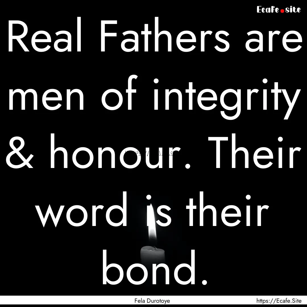 Real Fathers are men of integrity & honour..... : Quote by Fela Durotoye