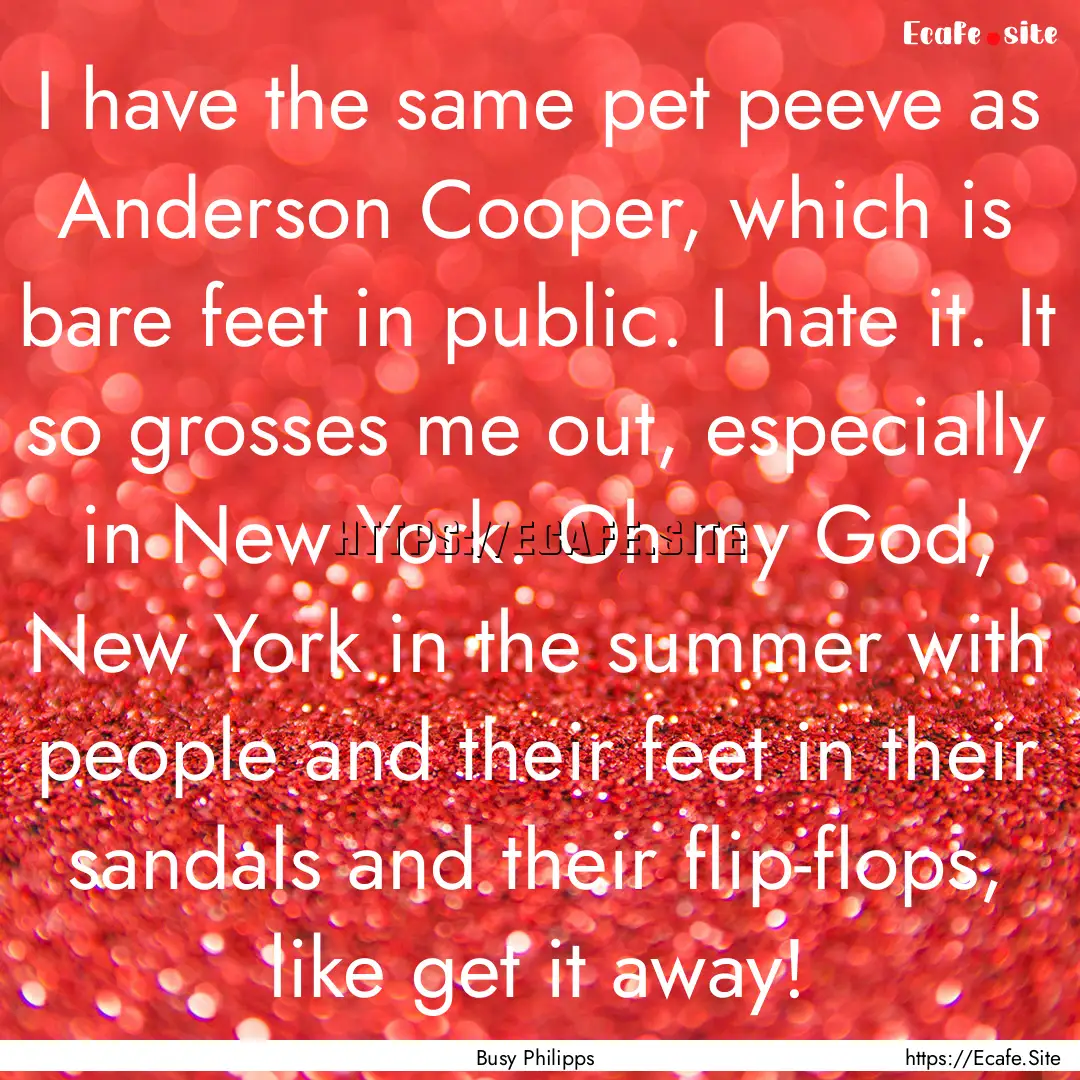 I have the same pet peeve as Anderson Cooper,.... : Quote by Busy Philipps