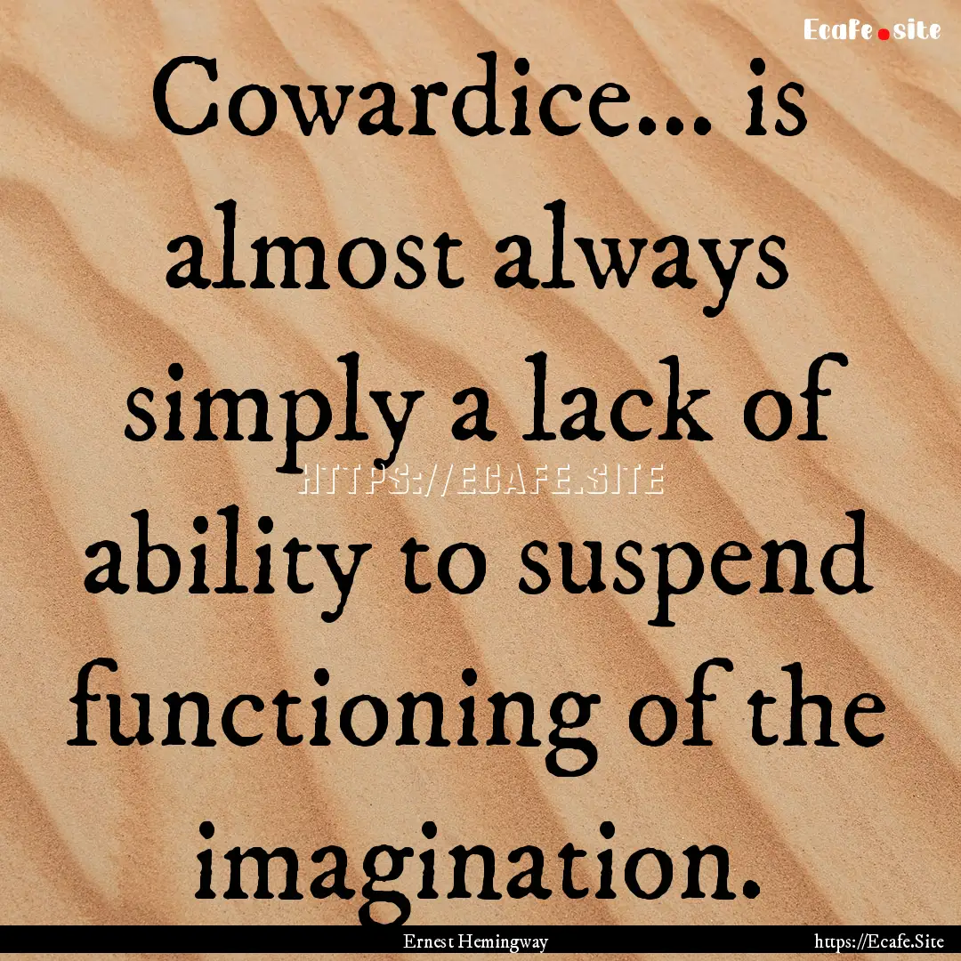 Cowardice... is almost always simply a lack.... : Quote by Ernest Hemingway