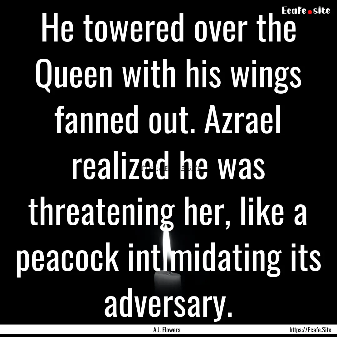 He towered over the Queen with his wings.... : Quote by A.J. Flowers