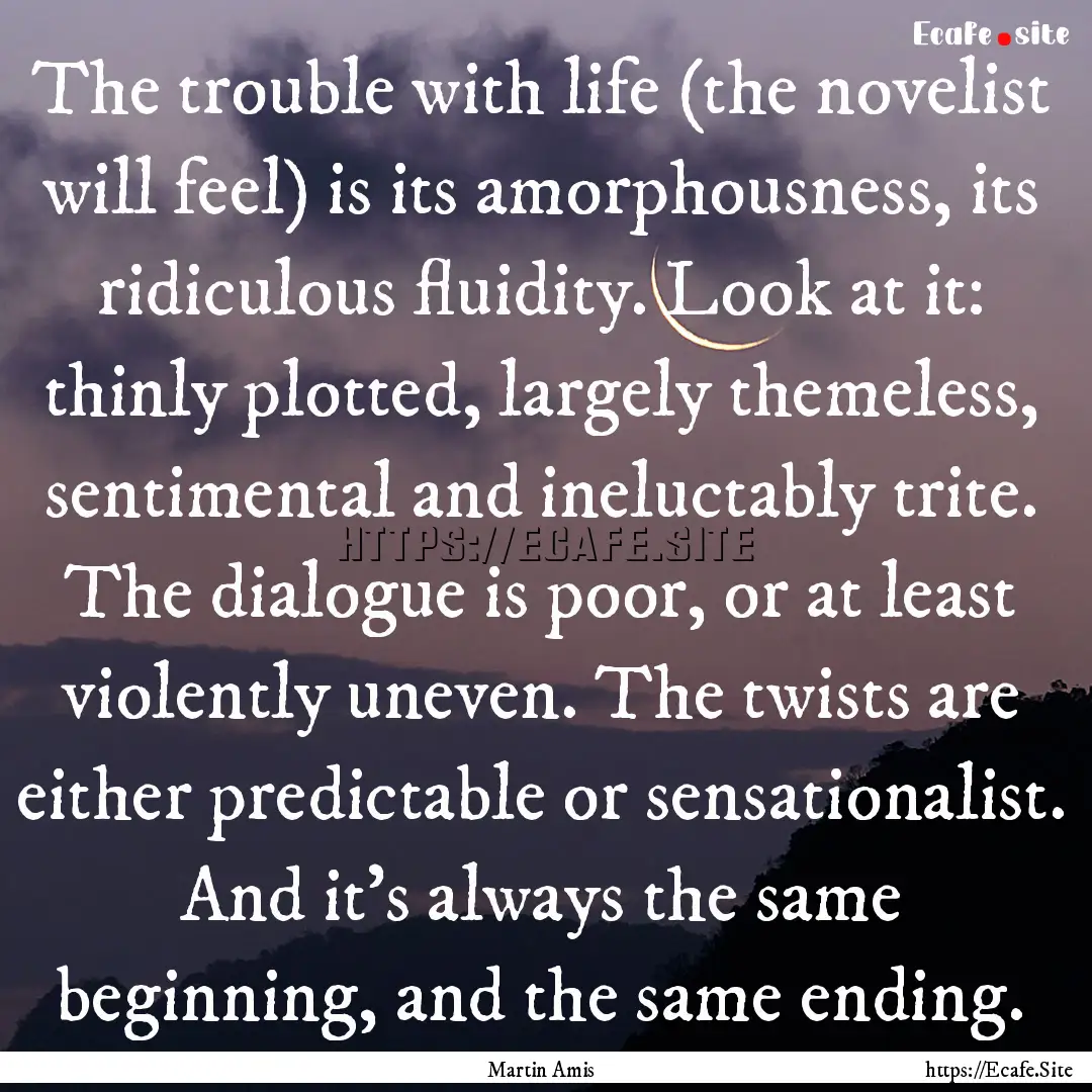 The trouble with life (the novelist will.... : Quote by Martin Amis