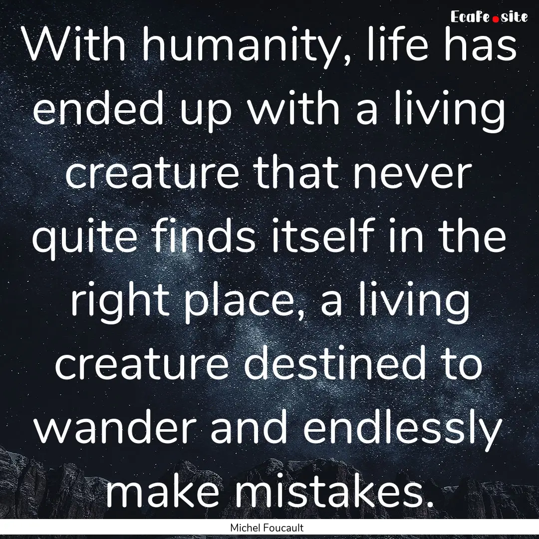 With humanity, life has ended up with a living.... : Quote by Michel Foucault