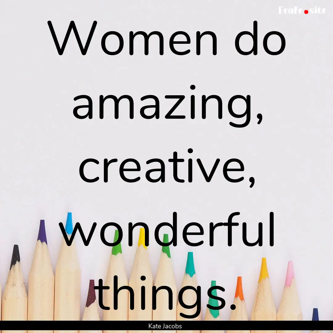 Women do amazing, creative, wonderful things..... : Quote by Kate Jacobs